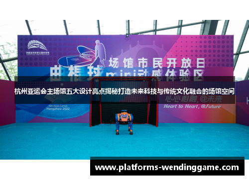 杭州亚运会主场馆五大设计亮点揭秘打造未来科技与传统文化融合的场馆空间 杭州亚运会主场馆五大设计亮点揭秘打造未来科技与传统文化融合的场馆空间
