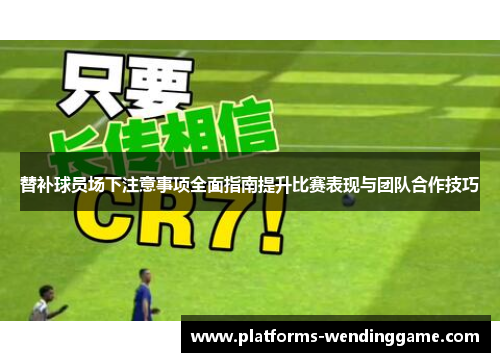替补球员场下注意事项全面指南提升比赛表现与团队合作技巧