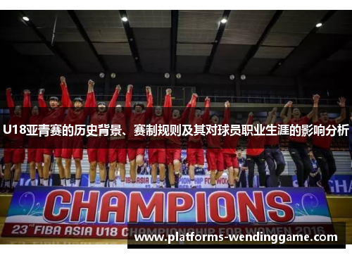 U18亚青赛的历史背景、赛制规则及其对球员职业生涯的影响分析 U18亚青赛的历史背景、赛制规则及其对球员职业生涯的影响分析