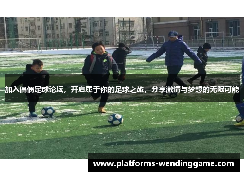 加入偶偶足球论坛,开启属于你的足球之旅,分享激情与梦想的无限可能 加入偶偶足球论坛,开启属于你的足球之旅,分享激情与梦想的无限可能