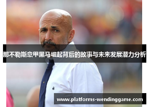 那不勒斯意甲黑马崛起背后的故事与未来发展潜力分析