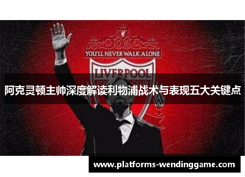 阿克灵顿主帅深度解读利物浦战术与表现五大关键点 阿克灵顿主帅深度解读利物浦战术与表现五大关键点