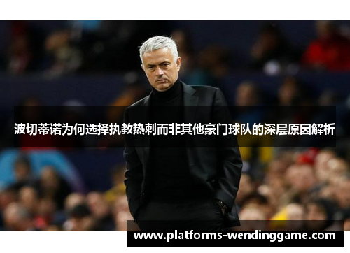 波切蒂诺为何选择执教热刺而非其他豪门球队的深层原因解析