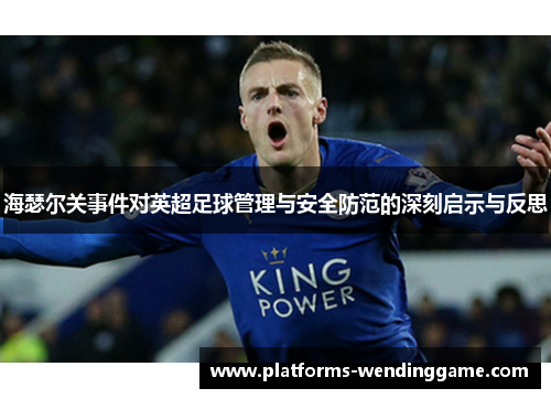 海瑟尔关事件对英超足球管理与安全防范的深刻启示与反思 海瑟尔关事件对英超足球管理与安全防范的深刻启示与反思