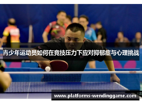 青少年运动员如何在竞技压力下应对抑郁症与心理挑战 青少年运动员如何在竞技压力下应对抑郁症与心理挑战