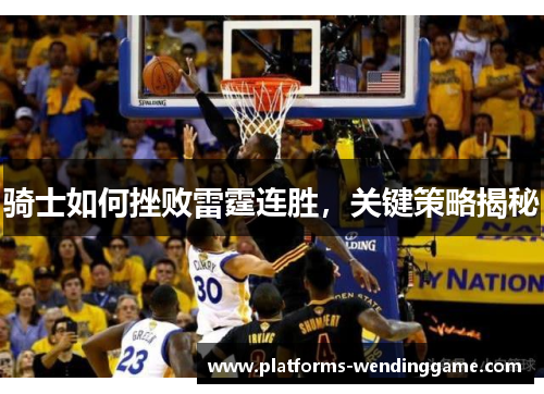 骑士如何挫败雷霆连胜,关键策略揭秘 骑士如何挫败雷霆连胜,关键策略揭秘