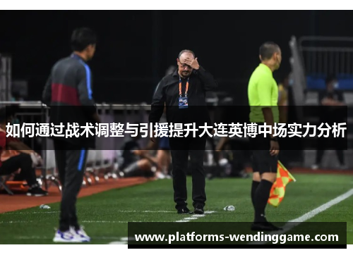 如何通过战术调整与引援提升大连英博中场实力分析