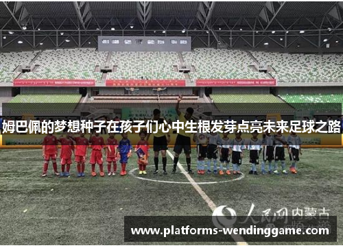 姆巴佩的梦想种子在孩子们心中生根发芽点亮未来足球之路