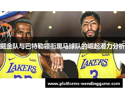 掘金队与巴特勒领衔黑马球队的崛起潜力分析