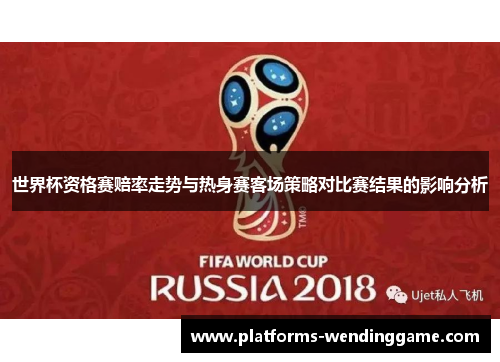 世界杯资格赛赔率走势与热身赛客场策略对比赛结果的影响分析