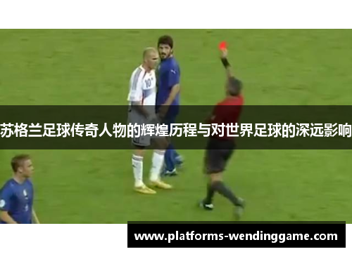 苏格兰足球传奇人物的辉煌历程与对世界足球的深远影响 苏格兰足球传奇人物的辉煌历程与对世界足球的深远影响