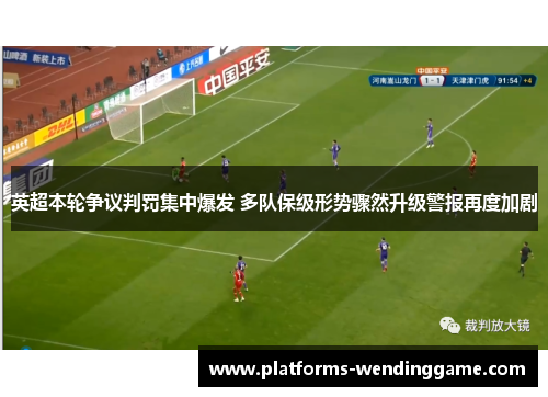 英超本轮争议判罚集中爆发 多队保级形势骤然升级警报再度加剧 英超本轮争议判罚集中爆发 多队保级形势骤然升级警报再度加剧