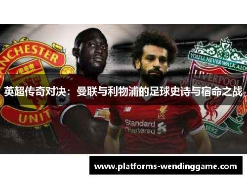 英超传奇对决:曼联与利物浦的足球史诗与宿命之战 英超传奇对决:曼联与利物浦的足球史诗与宿命之战