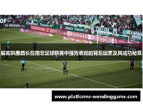 解密凯撒酋长在南非足球联赛中强势表现的背后因素及其成功秘笈