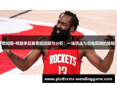 詹姆斯·哈登季后赛表现回顾与分析：一场挑战与自我超越的旅程