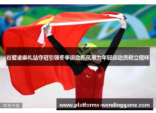 谷爱凌崇礼站夺冠引领冬季运动新风潮为年轻运动员树立榜样